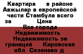 Квартира 2 1 в районе Авжылар в европейской части Стамбула всего за 38000 $. › Цена ­ 38 000 - Все города Недвижимость » Недвижимость за границей   . Кировская обл.,Сезенево д.